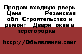Продам входную дверь › Цена ­ 1 800 - Рязанская обл. Строительство и ремонт » Двери, окна и перегородки   